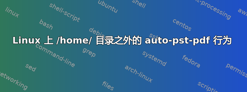 Linux 上 /home/ 目录之外的 auto-pst-pdf 行为