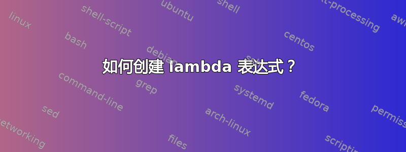 如何创建 lambda 表达式？