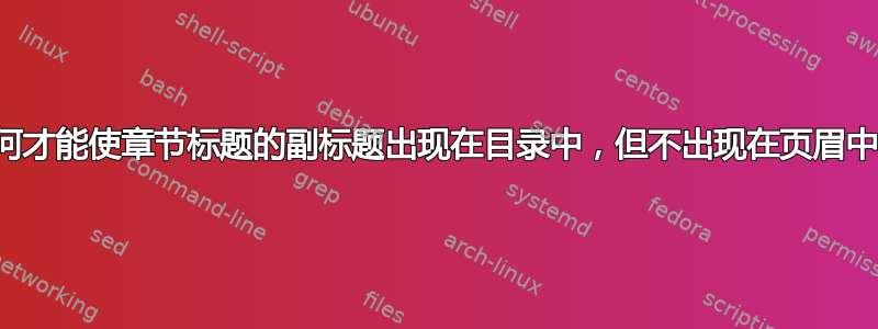 如何才能使章节标题的副标题出现在目录中，但不出现在页眉中？