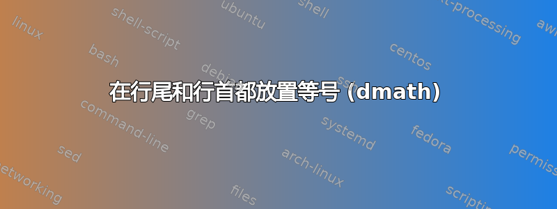 在行尾和行首都放置等号 (dmath)