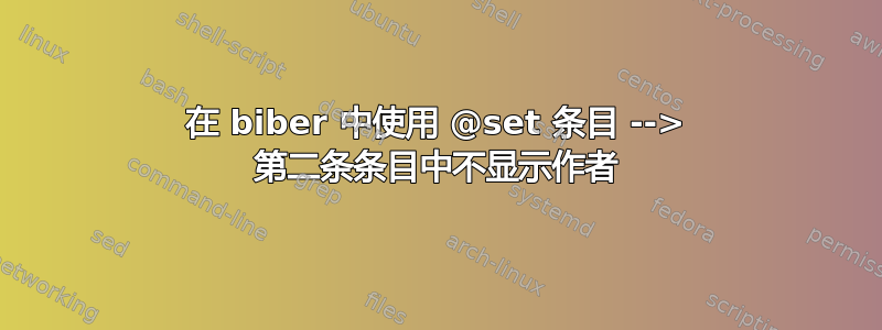 在 biber 中使用 @set 条目 --> 第二条条目中不显示作者