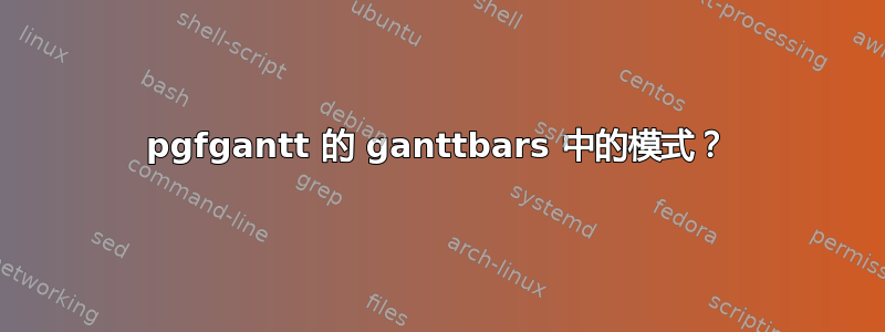 pgfgantt 的 ganttbars 中的模式？