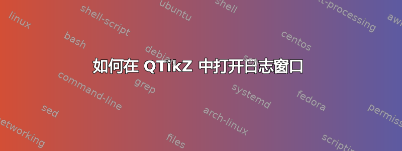 如何在 QTikZ 中打开日志窗口