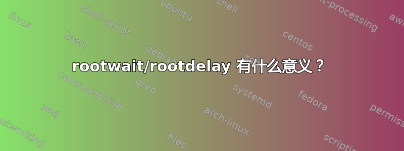 rootwait/rootdelay 有什么意义？