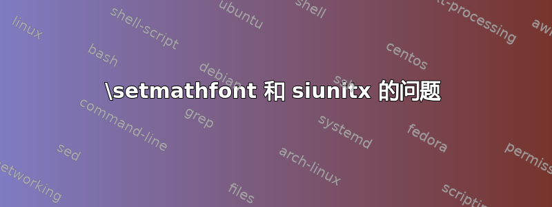 \setmathfont 和 siunitx 的问题