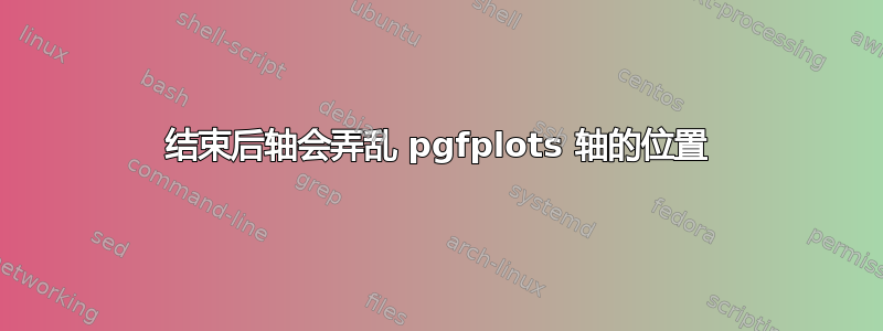 结束后轴会弄乱 pgfplots 轴的位置