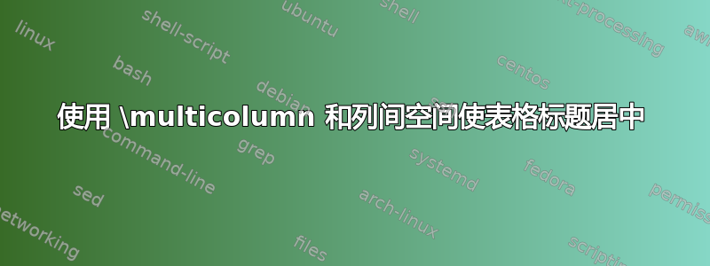 使用 \multicolumn 和列间空间使表格标题居中