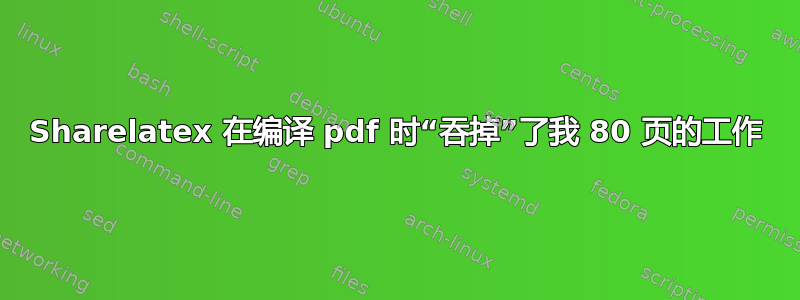 Sharelatex 在编译 pdf 时“吞掉”了我 80 页的工作