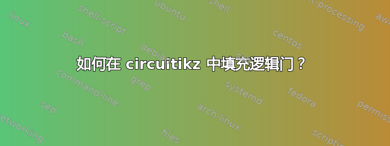 如何在 circuitikz 中填充逻辑门？