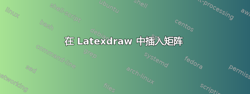 在 Latexdraw 中插入矩阵