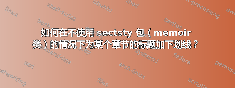 如何在不使用 sectsty 包（memoir 类）的情况下为某个章节的标题加下划线？