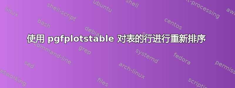 使用 pgfplotstable 对表的行进行重新排序