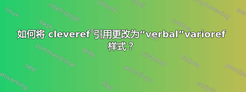 如何将 cleveref 引用更改为“verbal”varioref 样式？