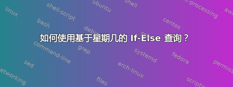 如何使用基于星期几的 If-Else 查询？