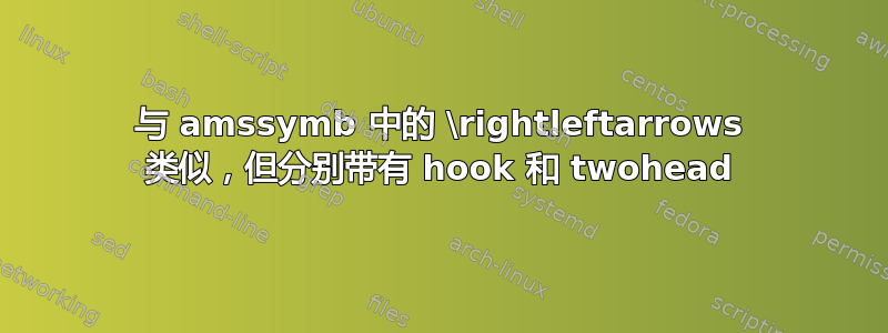 与 amssymb 中的 \rightleftarrows 类似，但分别带有 hook 和 twohead