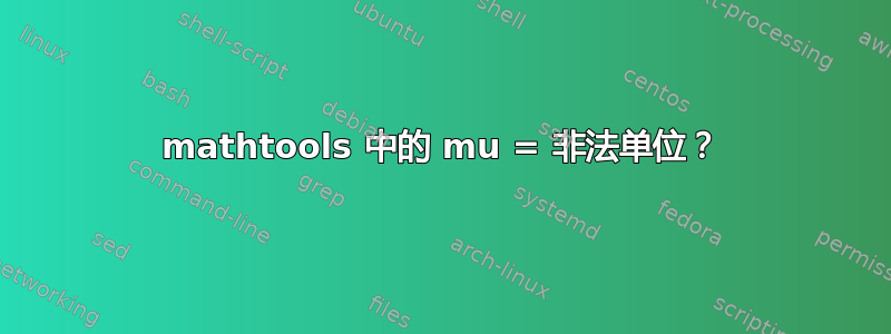 mathtools 中的 mu = 非法单位？