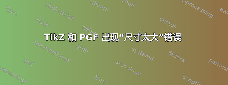 TikZ 和 PGF 出现“尺寸太大”错误