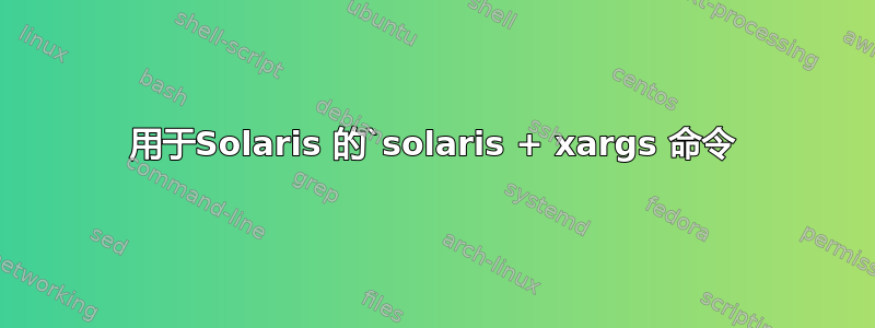 用于Solaris 的`solaris + xargs 命令