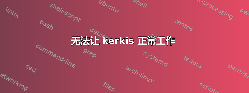 无法让 kerkis 正常工作