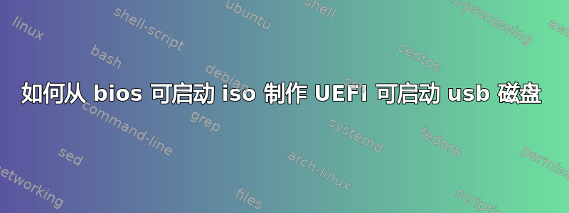 如何从 bios 可启动 iso 制作 UEFI 可启动 usb 磁盘