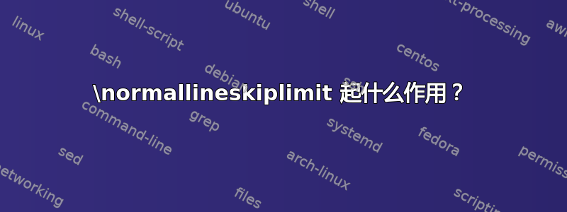 \normallineskiplimit 起什么作用？