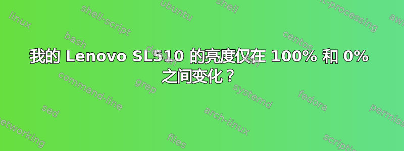 我的 Lenovo SL510 的亮度仅在 100% 和 0% 之间变化？