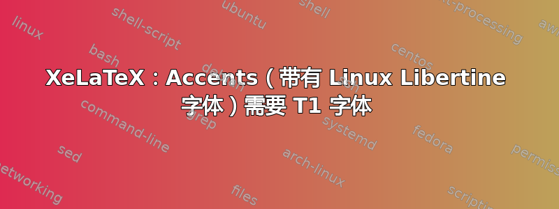 XeLaTeX：Accents（带有 Linux Libertine 字体）需要 T1 字体