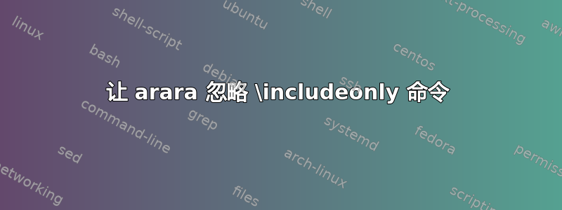 让 arara 忽略 \includeonly 命令