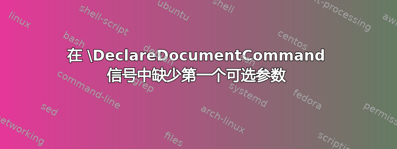 在 \DeclareDocumentCommand 信号中缺少第一个可选参数