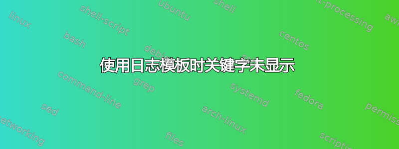 使用日志模板时关键字未显示