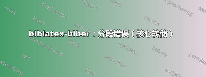 biblatex-biber：分段错误（核心转储）