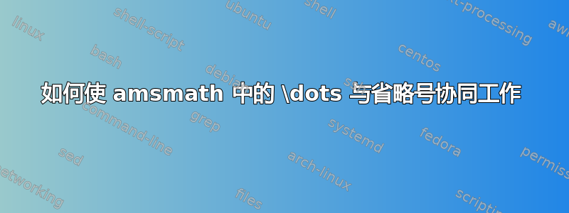 如何使 amsmath 中的 \dots 与省略号协同工作