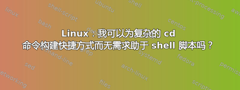 Linux：我可以为复杂的 cd 命令构建快捷方式而无需求助于 shell 脚本吗？