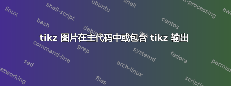 tikz 图片在主代码中或包含 tikz 输出