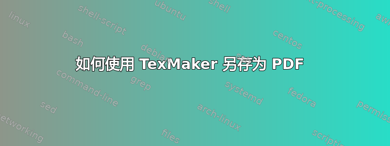 如何使用 TexMaker 另存为 PDF 