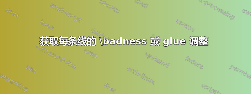 获取每条线的 \badness 或 glue 调整