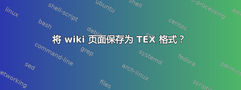 将 wiki 页面保存为 TEX 格式？