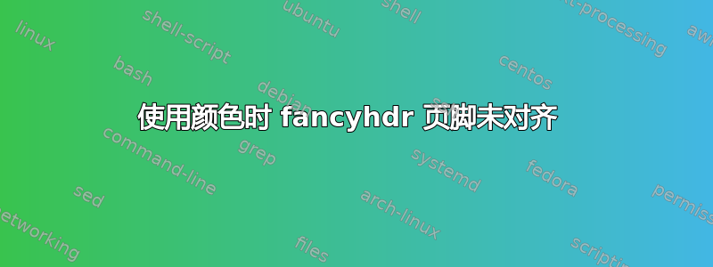 使用颜色时 fancyhdr 页脚未对齐 