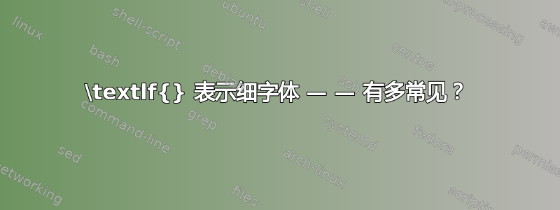 \textlf{} 表示细字体 — — 有多常见？