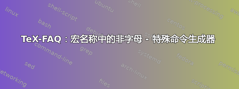 TeX-FAQ：宏名称中的非字母 - 特殊命令生成器