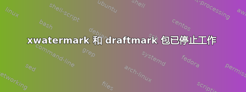 xwatermark 和 draftmark 包已停止工作