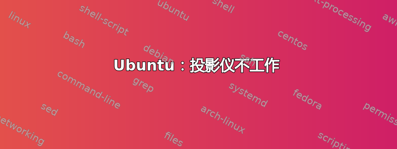 Ubuntu：投影仪不工作