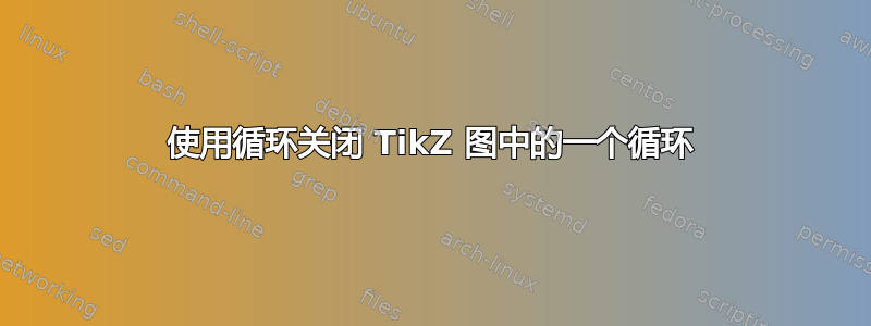 使用循环关闭 TikZ 图中的一个循环