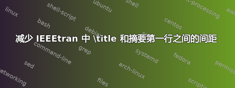 减少 IEEEtran 中 \title 和摘要第一行之间的间距