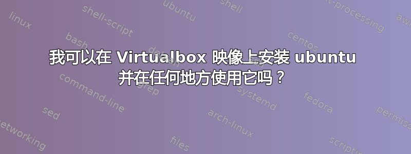 我可以在 Virtualbox 映像上安装 ubuntu 并在任何地方使用它吗？