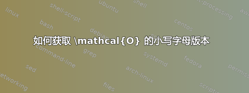 如何获取 \mathcal{O} 的小写字母版本 