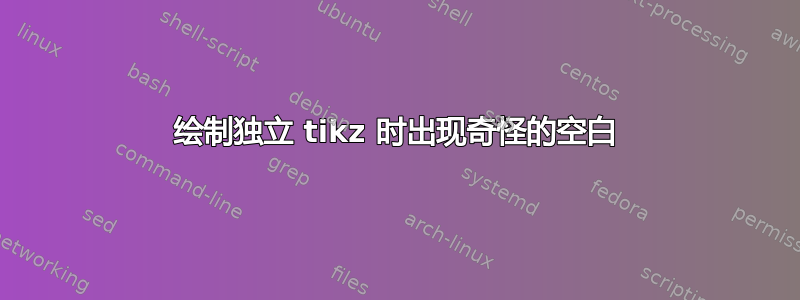 绘制独立 tikz 时出现奇怪的空白