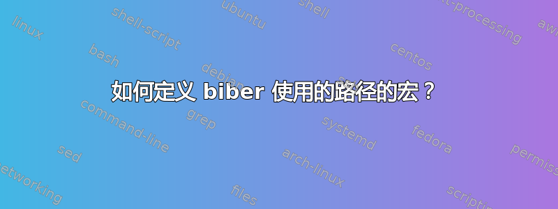 如何定义 biber 使用的路径的宏？