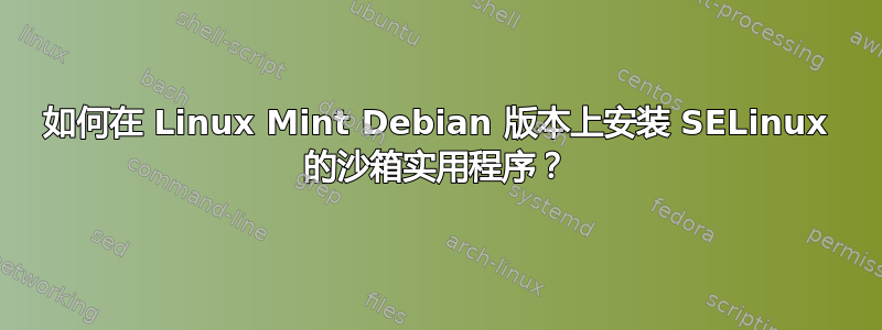 如何在 Linux Mint Debian 版本上安装 SELinux 的沙箱实用程序？