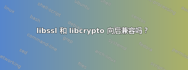 libssl 和 libcrypto 向后兼容吗？